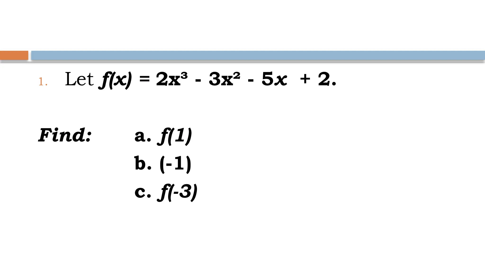 1. Let f(x) = 2x³ - 3x² - 5x + 2.
Find: a. f(1)
b. (-1)
c. f(-3)
 