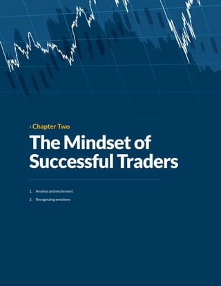 ›› Chapter Two
TheMindsetof
SuccessfulTraders
1.	 Anxiety and excitement
2.	 Recognizing emotions
 