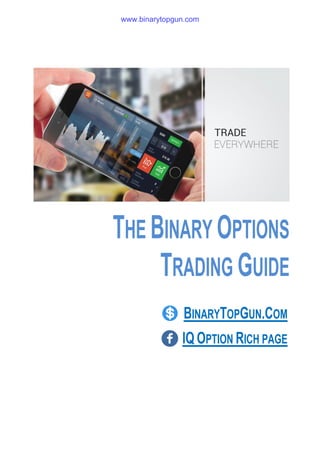 THE BINARY OPTIONS
TRADING GUIDE
BINARYTOPGUN.COM
IQ OPTION RICH PAGE
www.binarytopgun.com
 