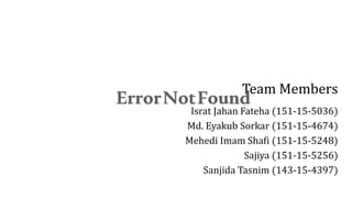 Team Members
Israt Jahan Fateha (151-15-5036)
Md. Eyakub Sorkar (151-15-4674)
Mehedi Imam Shafi (151-15-5248)
Sajiya (151-15-5256)
Sanjida Tasnim (143-15-4397)
 