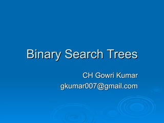 Binary Search Trees CH Gowri Kumar [email_address] 