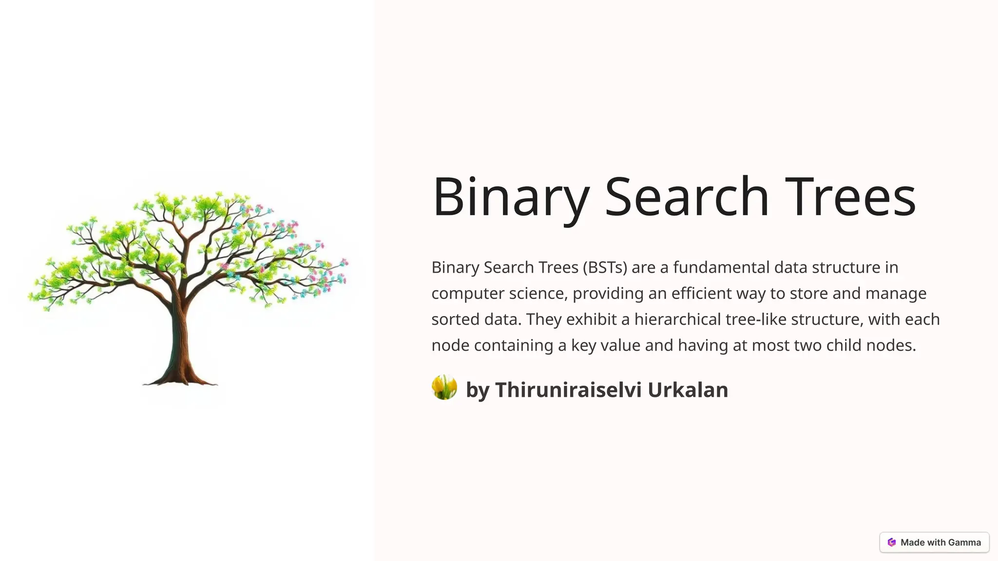 Binary Search Trees
Binary Search Trees (BSTs) are a fundamental data structure in
computer science, providing an efficient way to store and manage
sorted data. They exhibit a hierarchical tree-like structure, with each
node containing a key value and having at most two child nodes.
by Thiruniraiselvi Urkalan
 