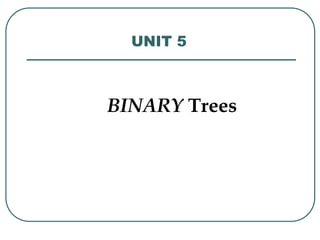UNIT 5
BINARY Trees
 