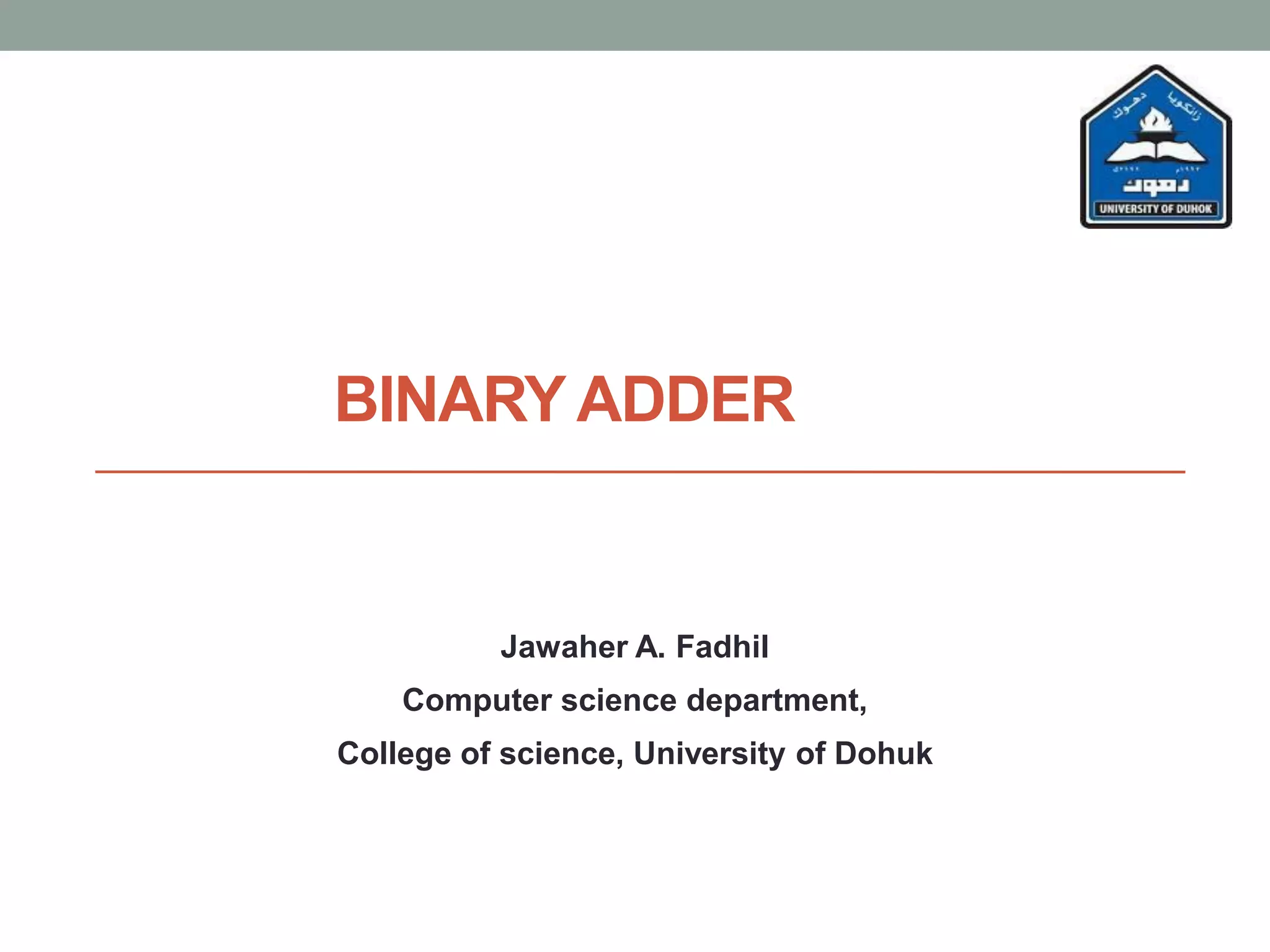 BINARY ADDER
Jawaher A. Fadhil
Computer science department,
College of science, University of Dohuk