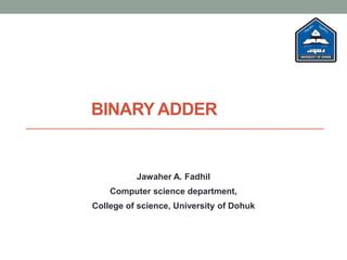 BINARY ADDER
Jawaher A. Fadhil
Computer science department,
College of science, University of Dohuk
 