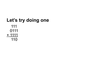 Let’s try doing one
111
0111
+ 1111
110
 