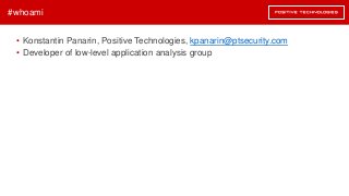 • Konstantin Panarin, Positive Technologies, kpanarin@ptsecurity.com
• Developer of low-level application analysis group
#...