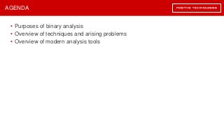 • Purposes of binary analysis
• Overview of techniques and arising problems
• Overview of modern analysis tools
AGENDA
 