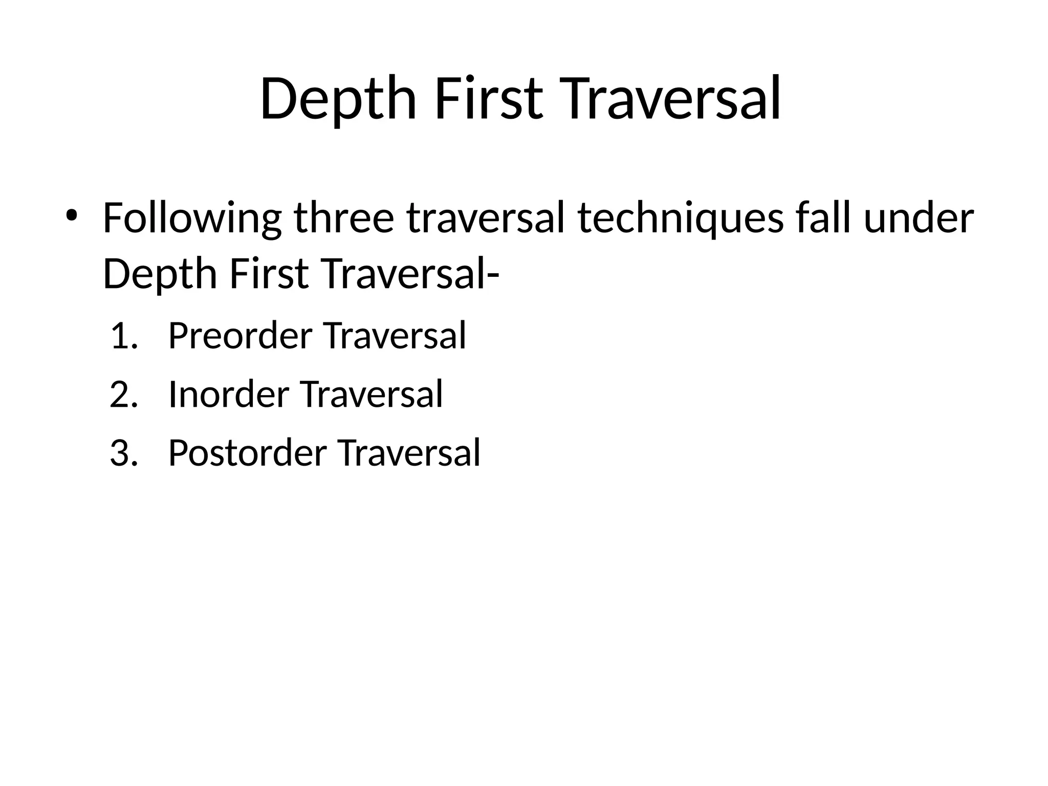 Depth First Traversal
• Following three traversal techniques fall under
Depth First Traversal-
1. Preorder Traversal
2. Inorder Traversal
3. Postorder Traversal
 