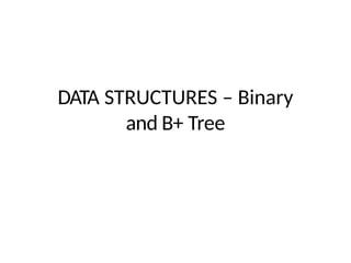 DATA STRUCTURES – Binary
and B+ Tree
 