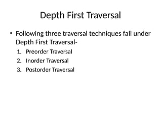 Depth First Traversal
• Following three traversal techniques fall under
Depth First Traversal-
1. Preorder Traversal
2. Inorder Traversal
3. Postorder Traversal
 