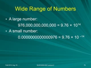 Fall 2015, Aug 19 . . . ELEC2200-002 Lecture 2 75
Wide Range of Numbers
• A large number:
976,000,000,000,000 = 9.76 × 1014
• A small number:
0.0000000000000976 = 9.76 × 10 –14
 