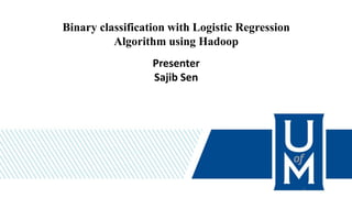 Binary classification with Logistic Regression
Algorithm using Hadoop
Presenter
Sajib Sen
1
 