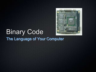 Binary Code
The Language of Your Computer
 