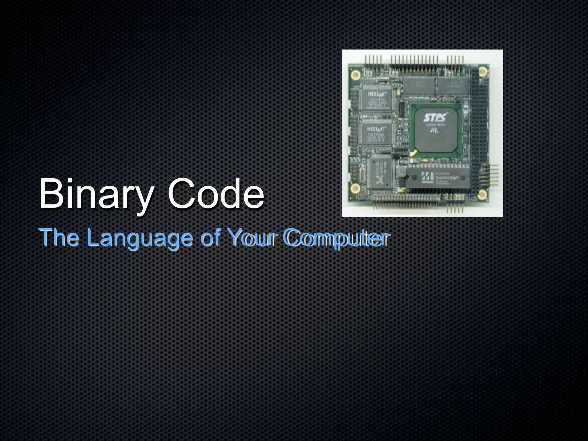 Binary Code
The Language of Your Computer
 
