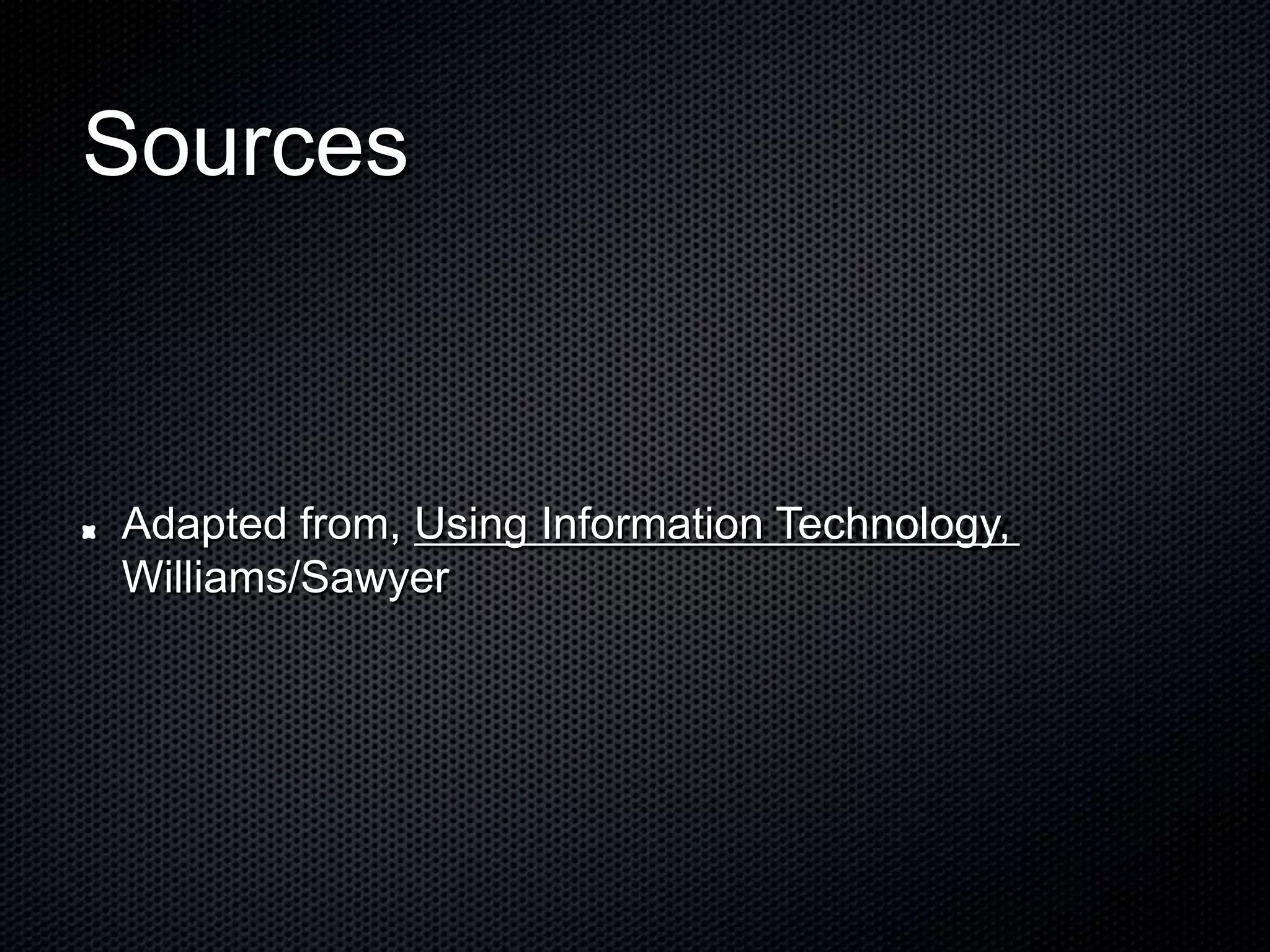 Sources
Adapted from, Using Information Technology,
Williams/Sawyer
 