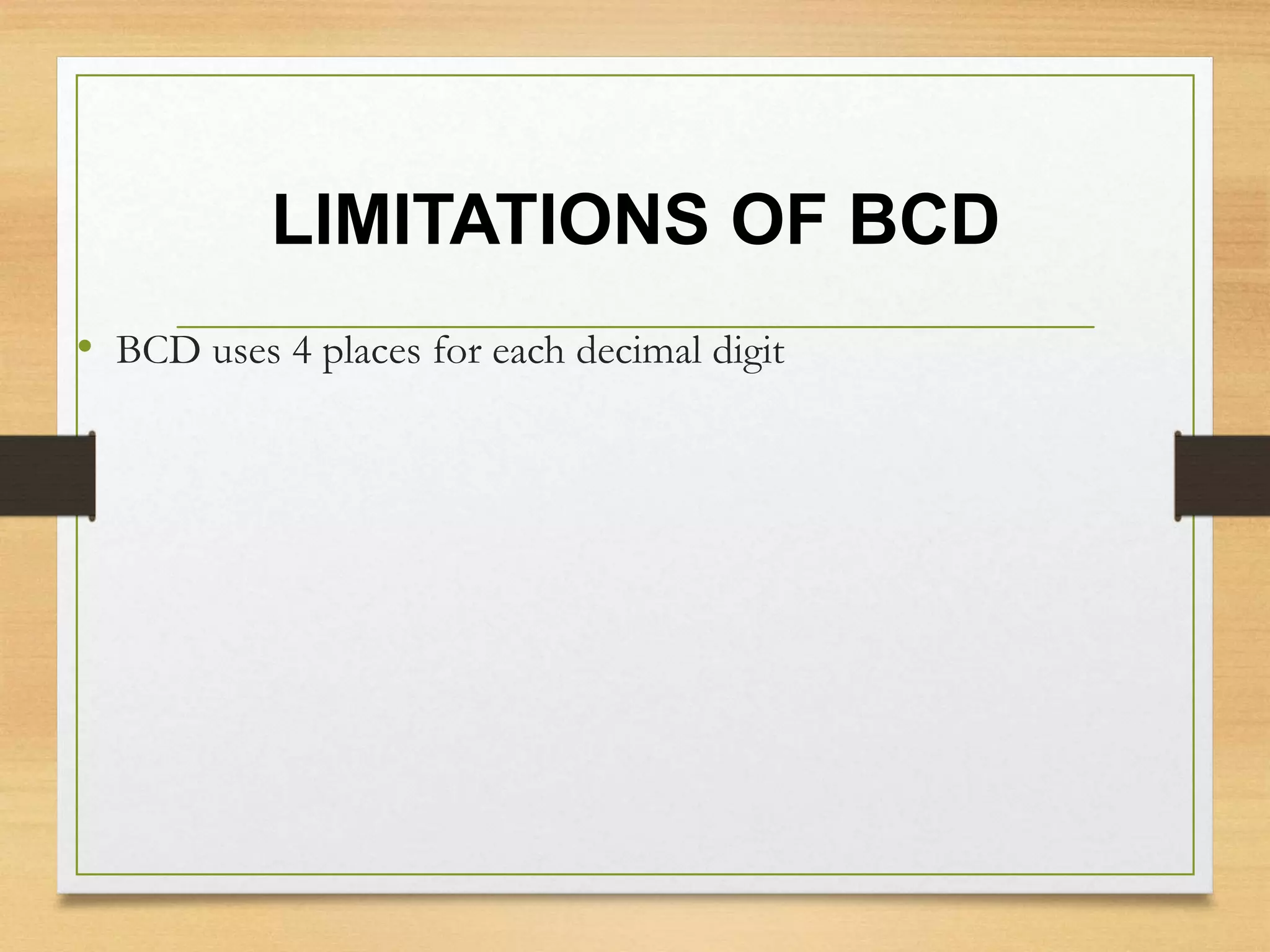 LIMITATIONS OF BCD
• BCD uses 4 places for each decimal digit
 