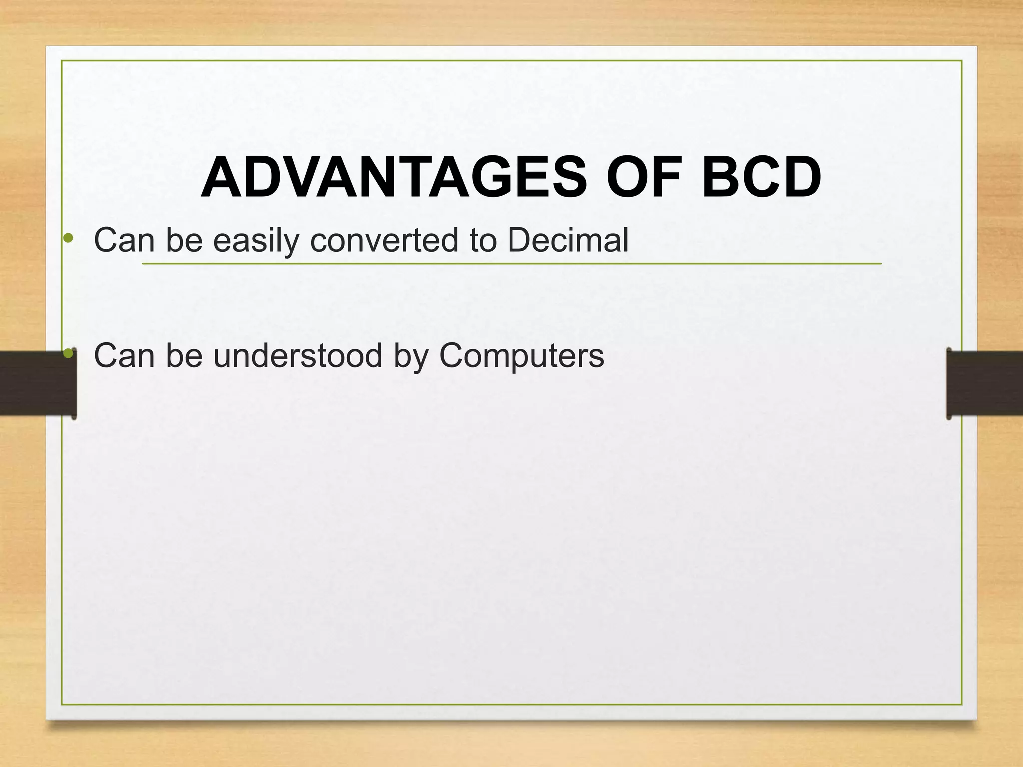 ADVANTAGES OF BCD
• Can be easily converted to Decimal
• Can be understood by Computers
 