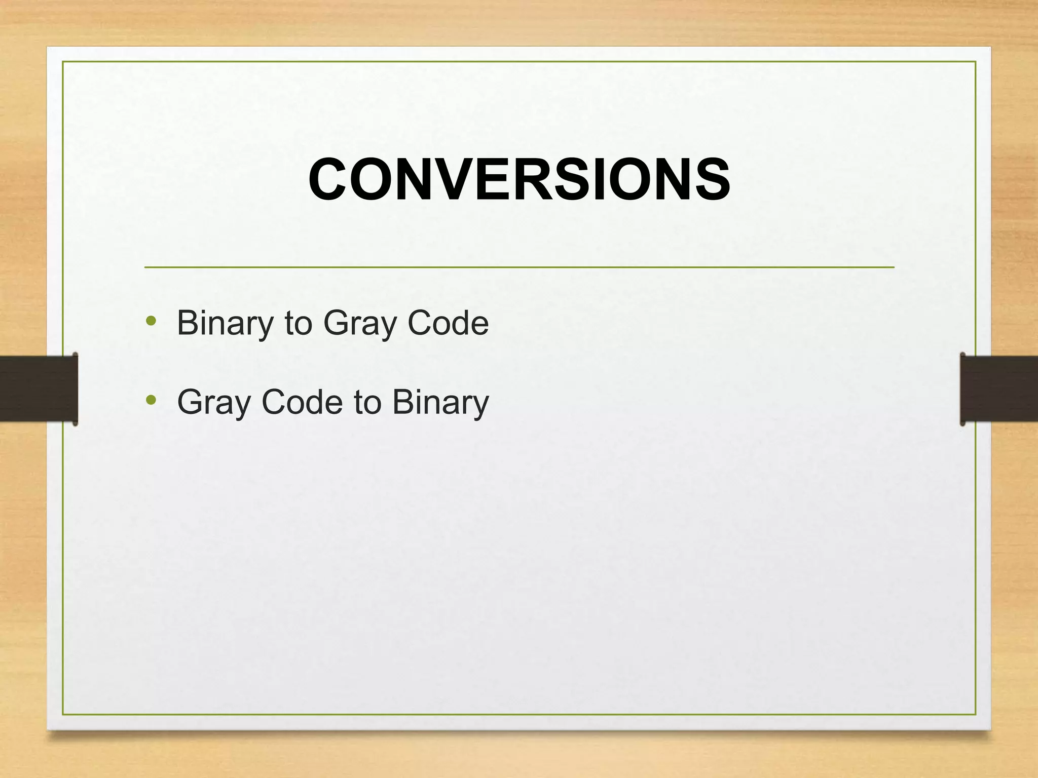 CONVERSIONS
• Binary to Gray Code
• Gray Code to Binary
 