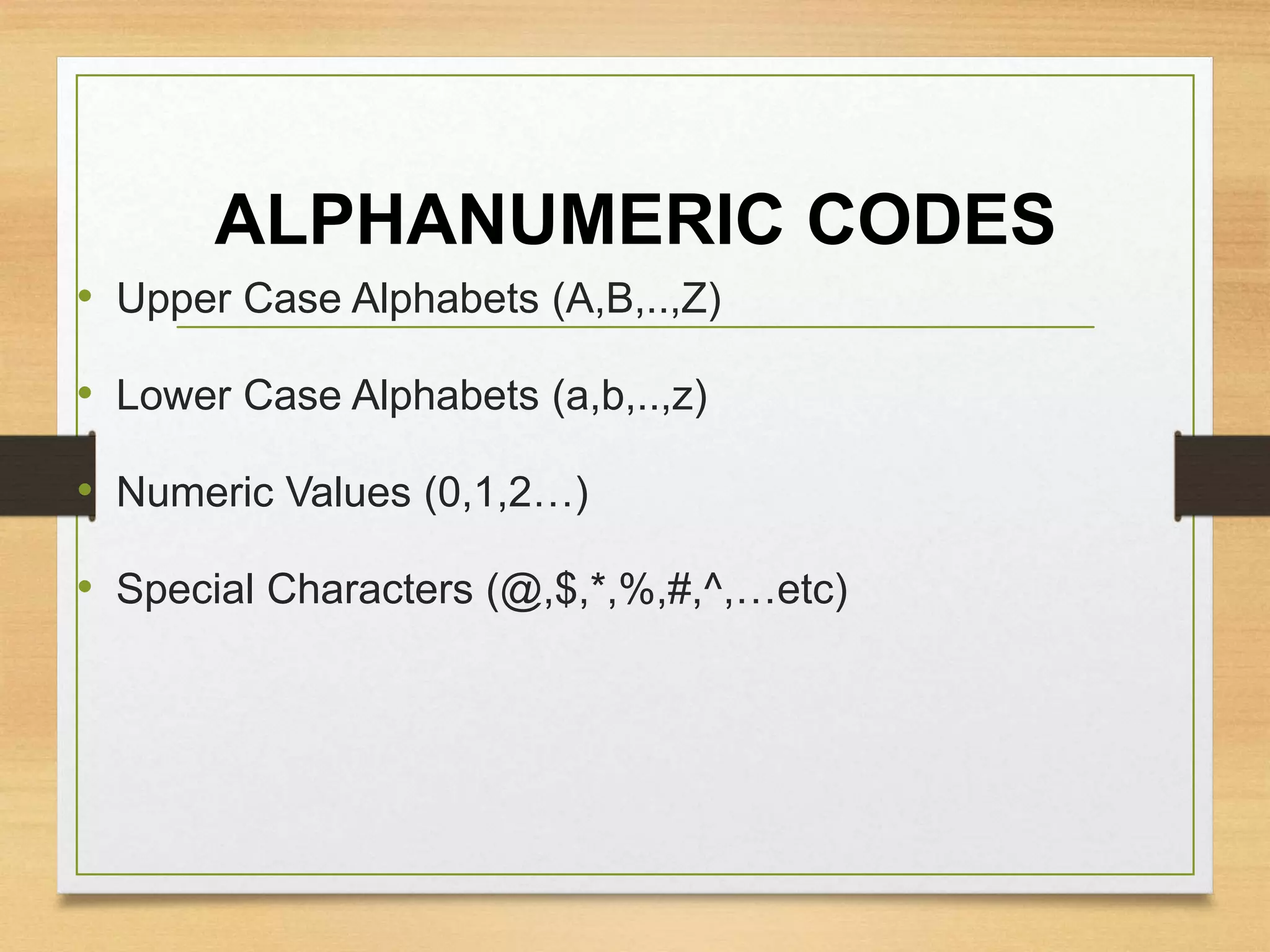 ALPHANUMERIC CODES
• Upper Case Alphabets (A,B,..,Z)
• Lower Case Alphabets (a,b,..,z)
• Numeric Values (0,1,2…)
• Special Characters (@,$,*,%,#,^,…etc)
 