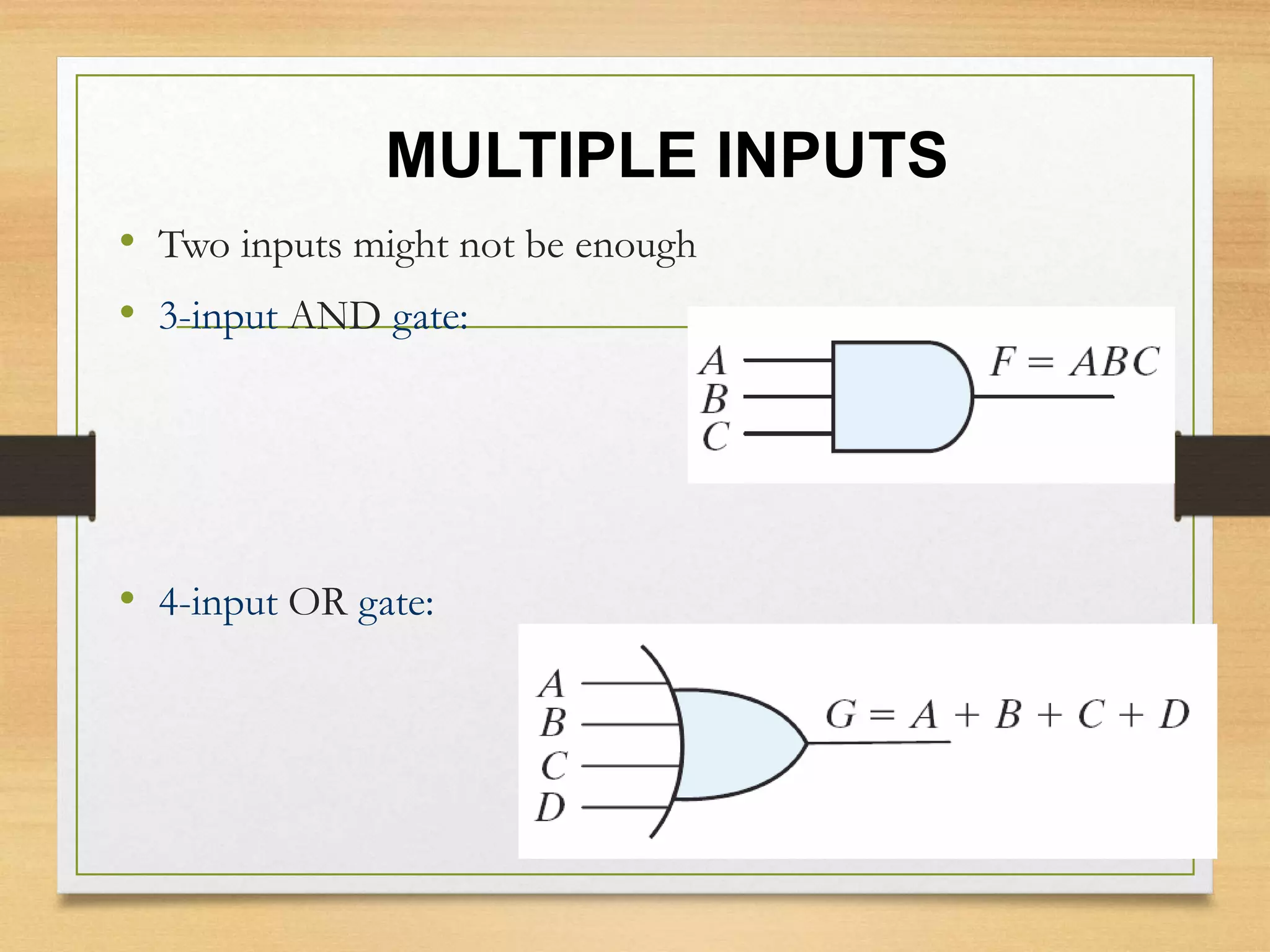 MULTIPLE INPUTS
• Two inputs might not be enough
• 3-input AND gate:
• 4-input OR gate:
 