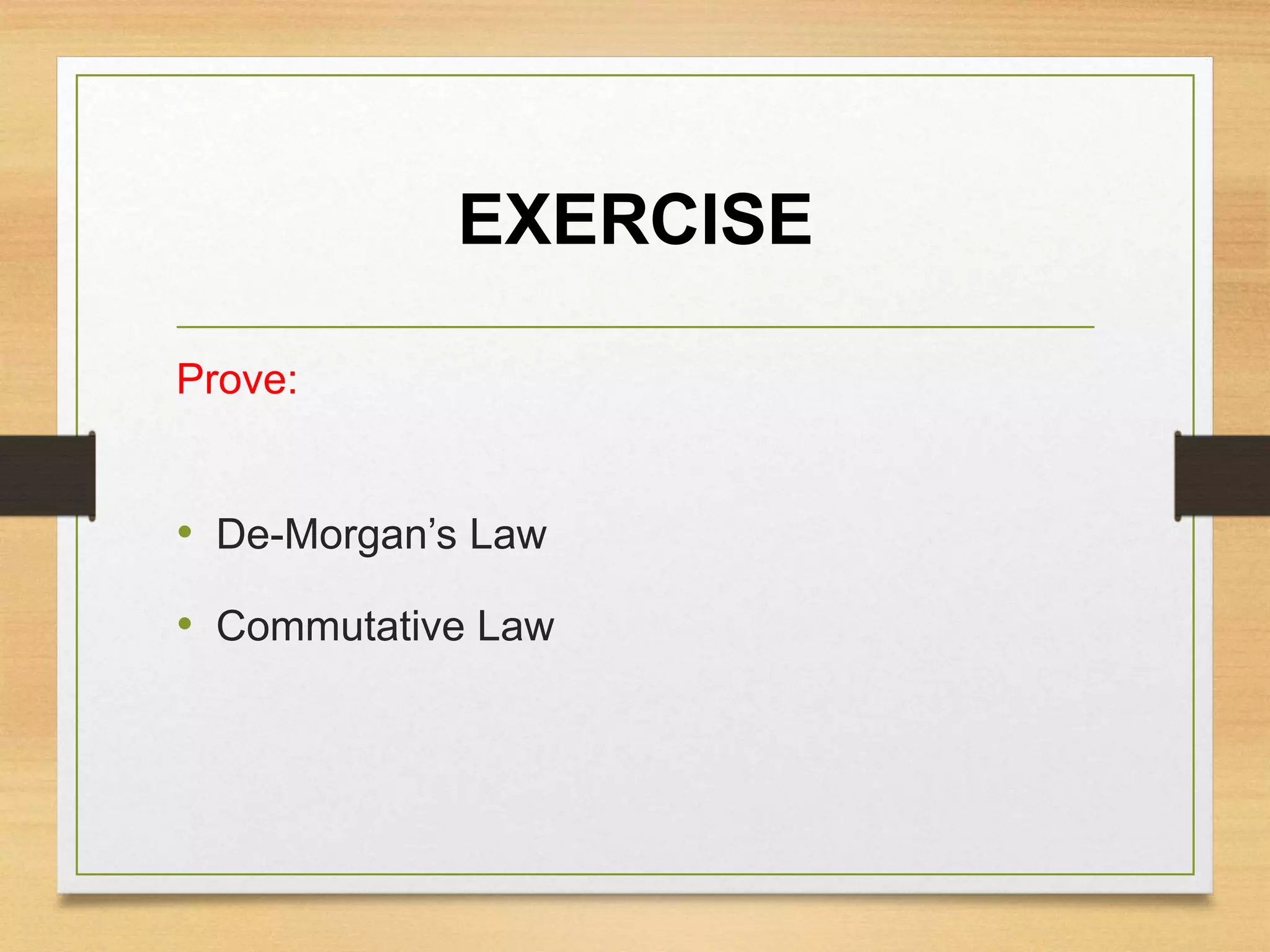EXERCISE
Prove:
• De-Morgan’s Law
• Commutative Law
 