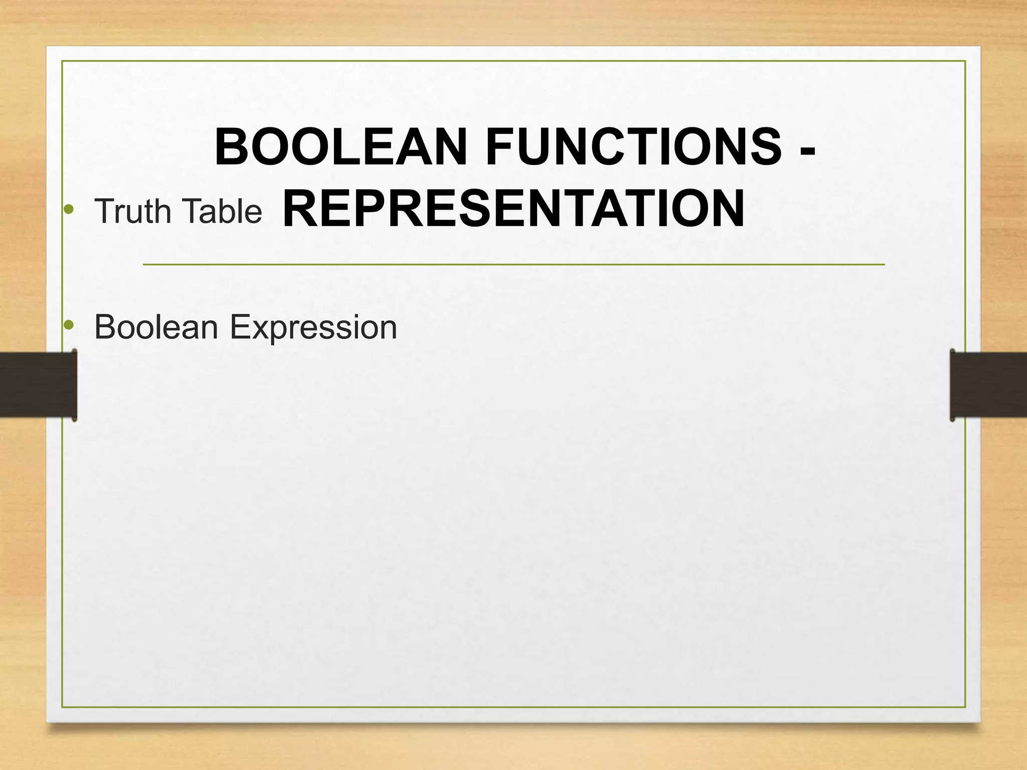 BOOLEAN FUNCTIONS -
REPRESENTATION• Truth Table
• Boolean Expression
 