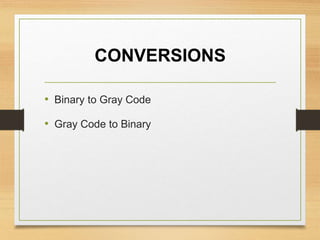 CONVERSIONS
• Binary to Gray Code
• Gray Code to Binary
 