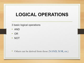 LOGICAL OPERATIONS
3 basic logical operations
• AND
• OR
• NOT
• Others can be derived from those (NAND, XOR, etc.)
 