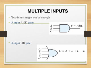 MULTIPLE INPUTS
• Two inputs might not be enough
• 3-input AND gate:
• 4-input OR gate:
 
