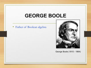 GEORGE BOOLE
• Father of Boolean algebra
George Boole (1815 - 1864)
 