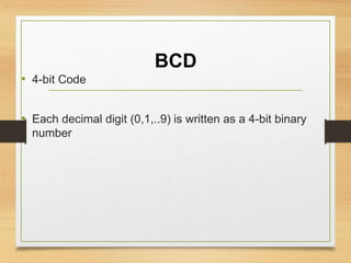 BCD
• 4-bit Code
• Each decimal digit (0,1,..9) is written as a 4-bit binary
number
 
