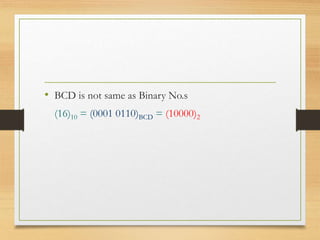 • BCD is not same as Binary No.s
(16)10 = (0001 0110)BCD = (10000)2
 