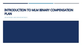 INTRODUCTION TO MLM BINARY COMPENSATION
PLAN
ADVANTAGES AND DISADVANTAGES
 