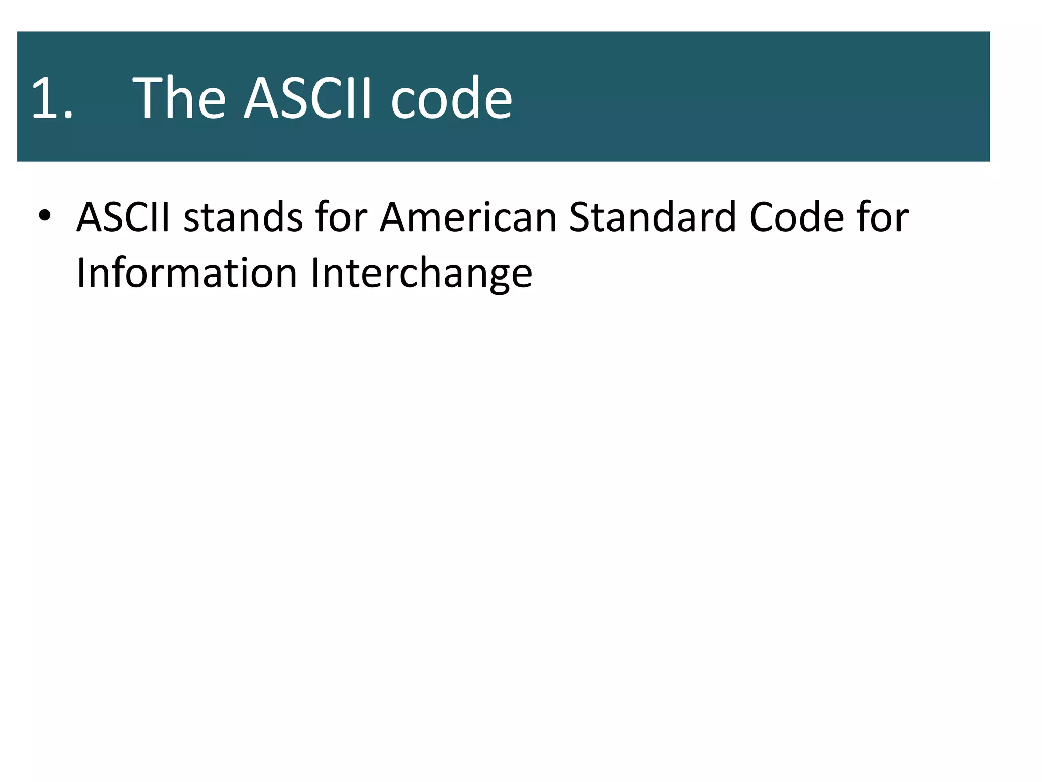 1. The ASCII code
• ASCII stands for American Standard Code for
Information Interchange
 