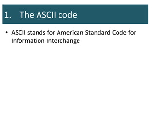 1. The ASCII code
• ASCII stands for American Standard Code for
Information Interchange
 