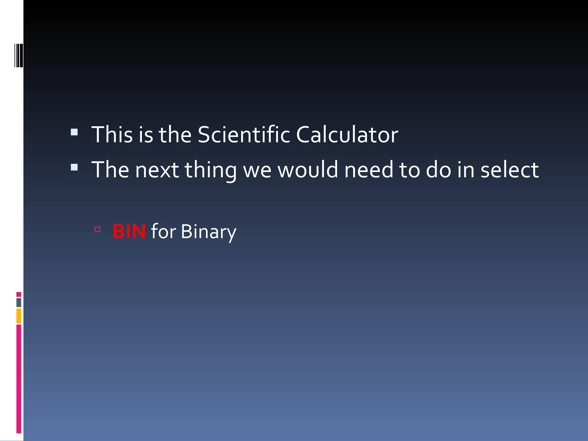  This is the Scientific Calculator
 The next thing we would need to do in select

   BIN for Binary
 