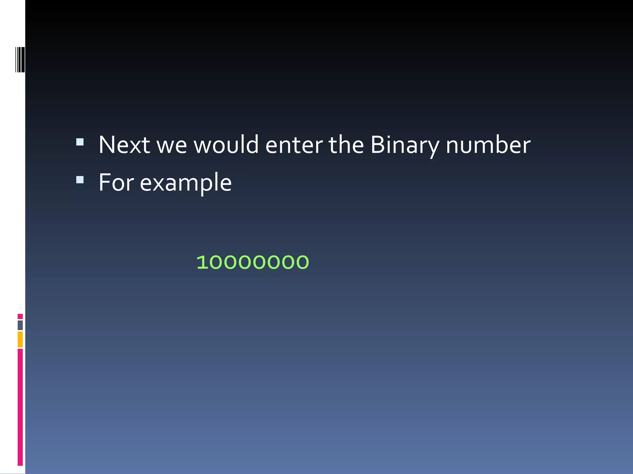  Next we would enter the Binary number
 For example


          10000000
 