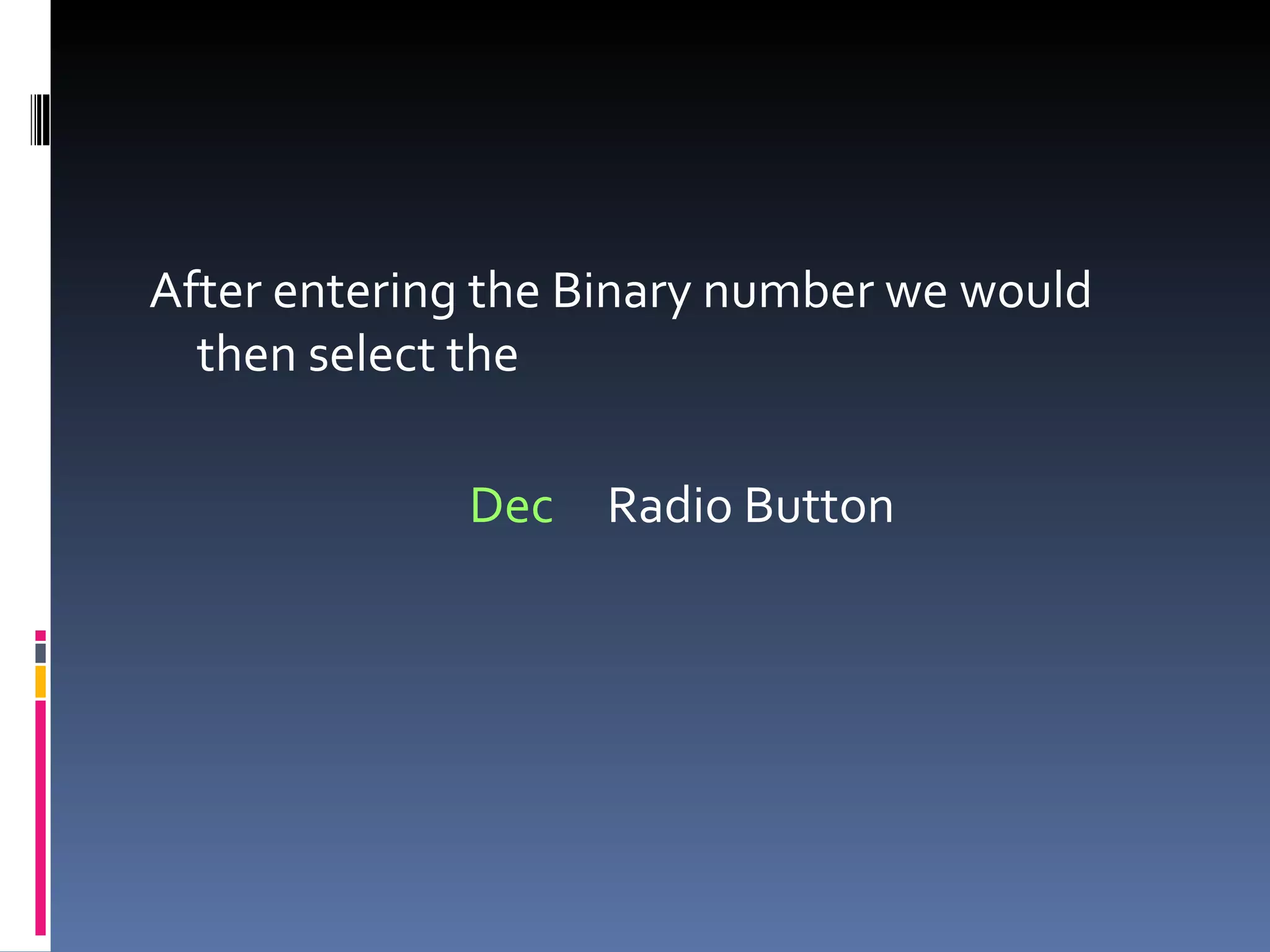 After entering the Binary number we would
  then select the

             Dec   Radio Button
 