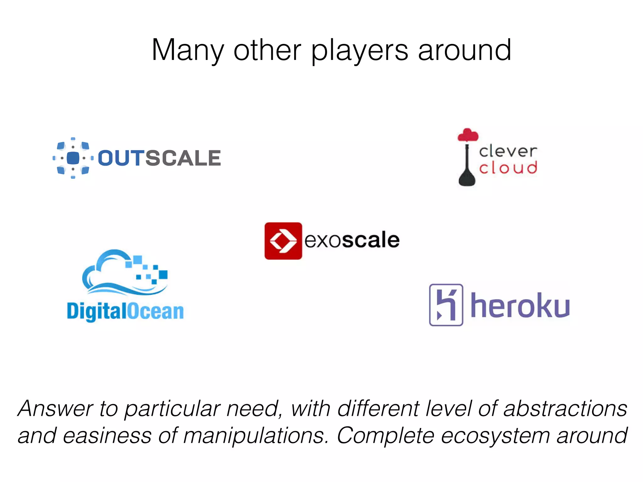 Many other players around
Answer to particular need, with different level of abstractions
and easiness of manipulations. Complete ecosystem around
 
