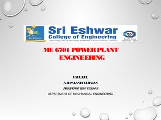 ME 6701 POWERPLANT
ENGINEERING
FACULTY
A.R.PALANIVELRAJAN
ASSISTANT PRO FESSOR
DEPARTMENT OF MECHANICAL ENGINEERING
1
 