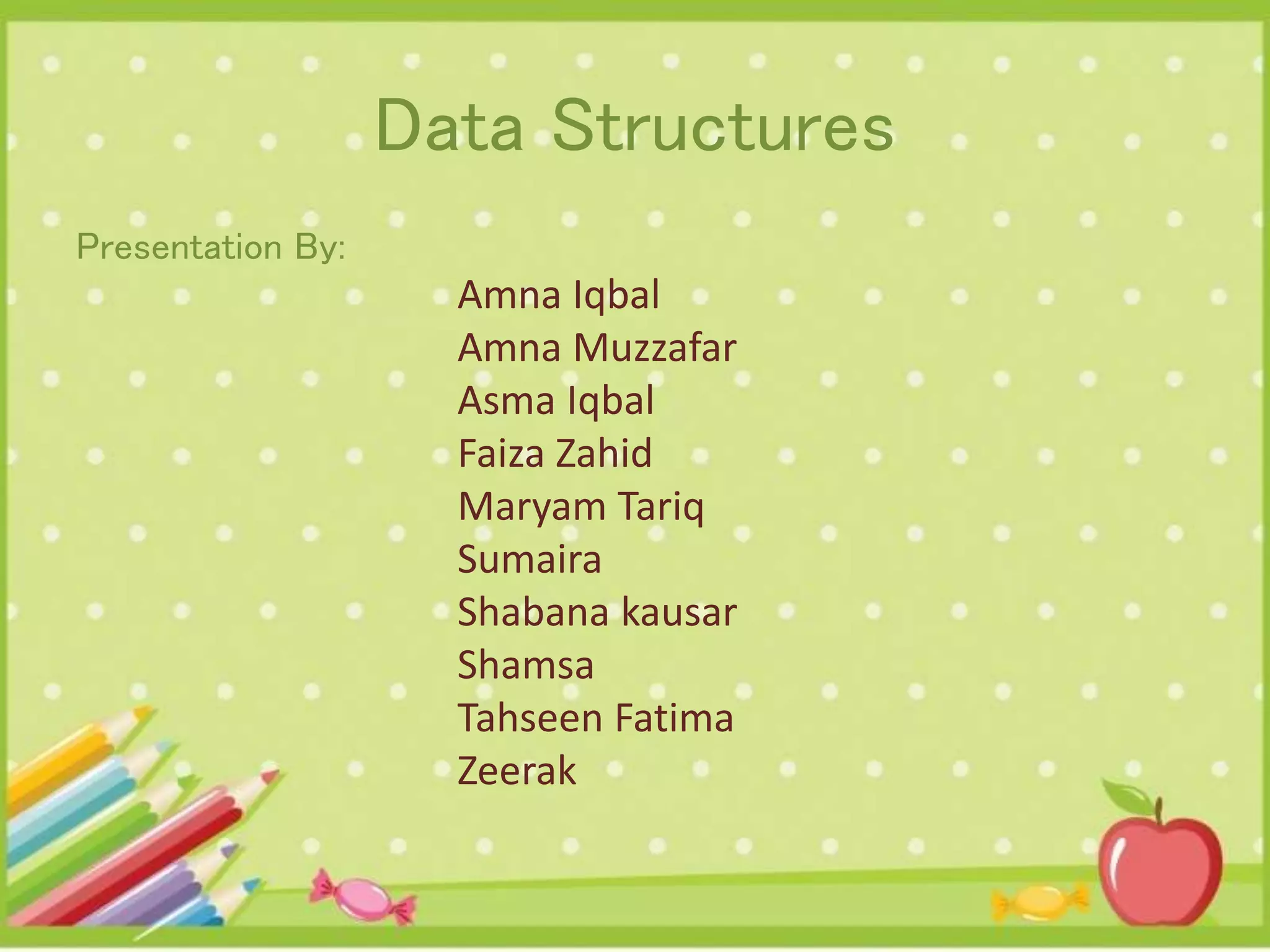 Data Structures Presentation By: Amna Iqbal Amna Muzzafar Asma Iqbal Faiza Zahid Maryam Tariq Sumaira Shabana kausar Shamsa Tahseen Fatima Zeerak 