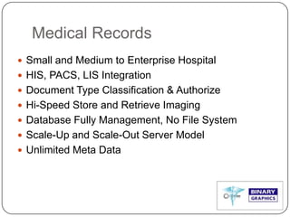 Medical Records
 Small and Medium to Enterprise Hospital
 HIS, PACS, LIS Integration
 Document Type Classification & Authorize
 Hi-Speed Store and Retrieve Imaging
 Database Fully Management, No File System
 Scale-Up and Scale-Out Server Model
 Unlimited Meta Data
 