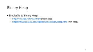 Binary Heap
• Simulação da Binary Heap:
• http://visualgo.net/heap.html (max heap)
• https://www.cs.usfca.edu/~galles/visualization/Heap.html (min heap)
24
 