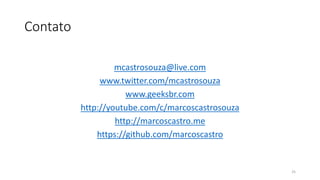 Contato
mcastrosouza@live.com
www.twitter.com/mcastrosouza
www.geeksbr.com
http://youtube.com/c/marcoscastrosouza
http://marcoscastro.me
https://github.com/marcoscastro
25
 