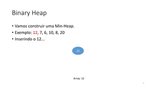Binary Heap
• Vamos construir uma Min-Heap.
• Exemplo: 12, 7, 6, 10, 8, 20
• Inserindo o 12...
12
6
Array: 12
 