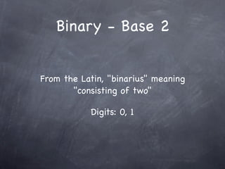 Binary - Base 2


From the Latin, "binarius" meaning
       "consisting of two"

           Digits: 0, 1
 