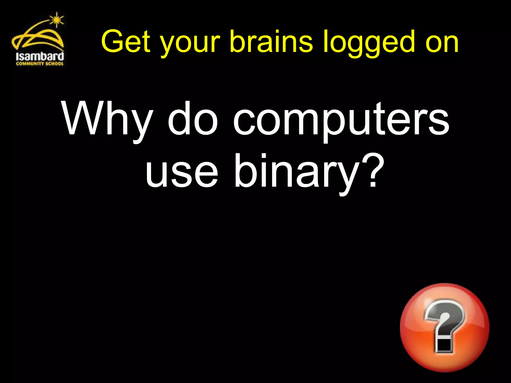 Get your brains logged on Why do computers use binary? 