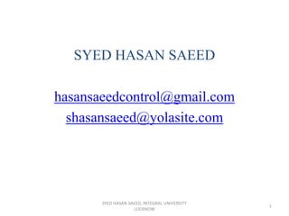 SYED HASAN SAEED
hasansaeedcontrol@gmail.com
shasansaeed@yolasite.com
1
SYED HASAN SAEED, INTEGRAL UNIVERSITY
LUCKNOW
 