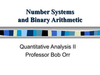Number SystemsNumber Systems
and Binary Arithmeticand Binary Arithmetic
Quantitative Analysis II
Professor Bob Orr
 